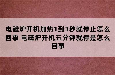 电磁炉开机加热1到3秒就停止怎么回事 电磁炉开机五分钟就停是怎么回事